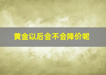 黄金以后会不会降价呢