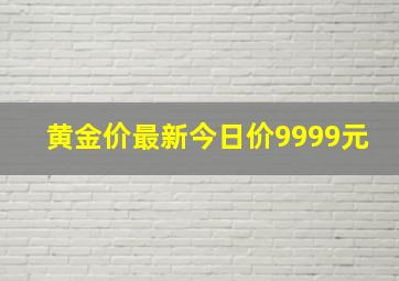 黄金价最新今日价9999元