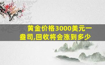 黄金价格3000美元一盎司,回收将会涨到多少