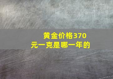 黄金价格370元一克是哪一年的