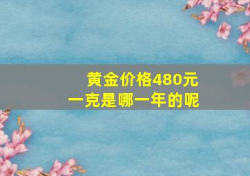 黄金价格480元一克是哪一年的呢