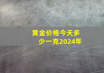 黄金价格今天多少一克2024年