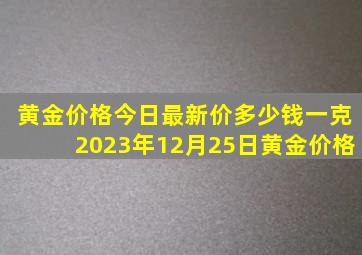 黄金价格今日最新价多少钱一克2023年12月25日黄金价格