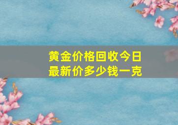 黄金价格回收今日最新价多少钱一克