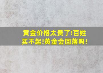 黄金价格太贵了!百姓买不起!黄金会回落吗!