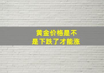 黄金价格是不是下跌了才能涨