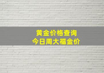 黄金价格查询今日周大福金价