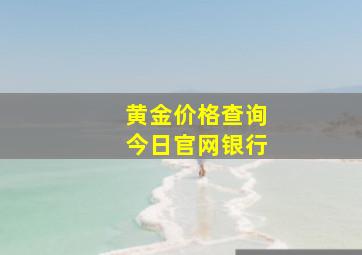 黄金价格查询今日官网银行