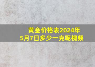 黄金价格表2024年5月7日多少一克呢视频