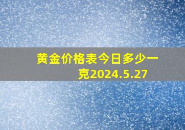 黄金价格表今日多少一克2024.5.27