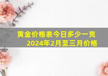 黄金价格表今日多少一克2024年2月至三月价格