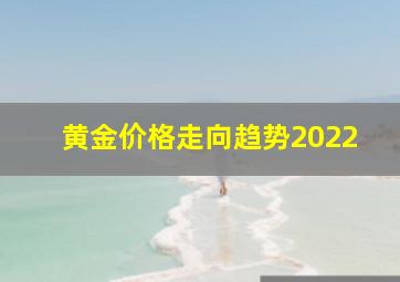 黄金价格走向趋势2022