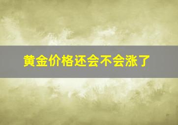 黄金价格还会不会涨了