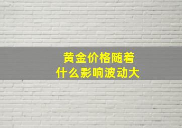 黄金价格随着什么影响波动大