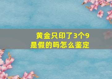 黄金只印了3个9是假的吗怎么鉴定