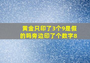 黄金只印了3个9是假的吗旁边印了个数字8