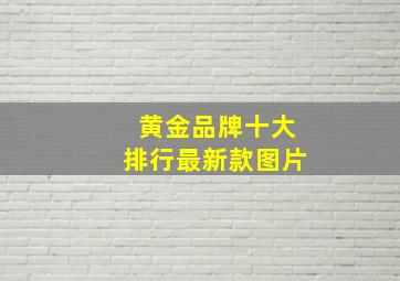 黄金品牌十大排行最新款图片