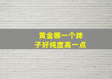 黄金哪一个牌子好纯度高一点