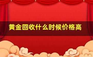 黄金回收什么时候价格高