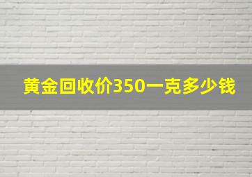 黄金回收价350一克多少钱