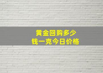 黄金回购多少钱一克今日价格