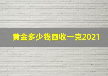 黄金多少钱回收一克2021