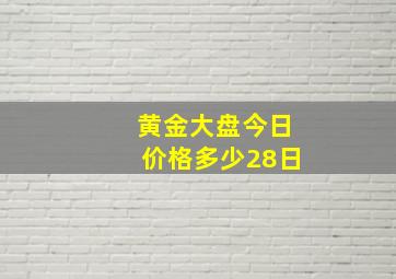 黄金大盘今日价格多少28日