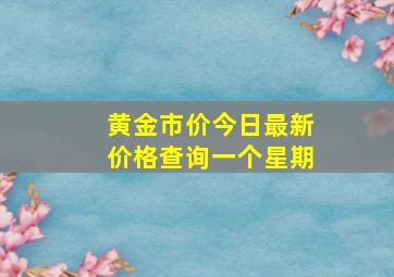 黄金市价今日最新价格查询一个星期