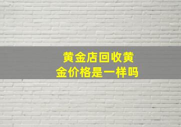 黄金店回收黄金价格是一样吗