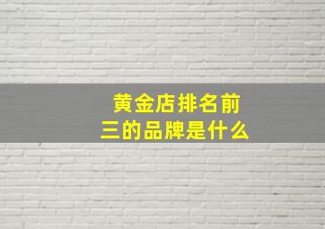 黄金店排名前三的品牌是什么