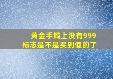 黄金手镯上没有999标志是不是买到假的了