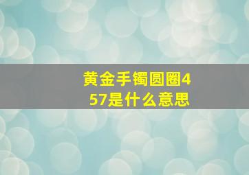 黄金手镯圆圈457是什么意思