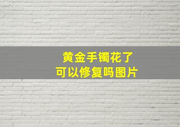 黄金手镯花了可以修复吗图片