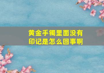 黄金手镯里面没有印记是怎么回事啊