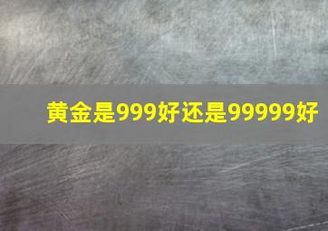 黄金是999好还是99999好