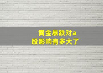 黄金暴跌对a股影响有多大了