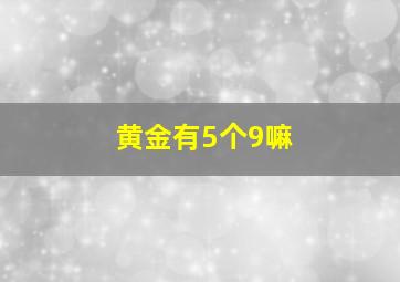 黄金有5个9嘛