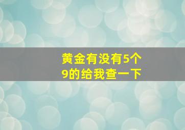 黄金有没有5个9的给我查一下