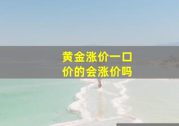 黄金涨价一口价的会涨价吗