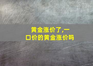 黄金涨价了,一口价的黄金涨价吗