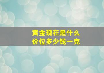 黄金现在是什么价位多少钱一克