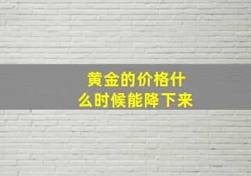 黄金的价格什么时候能降下来