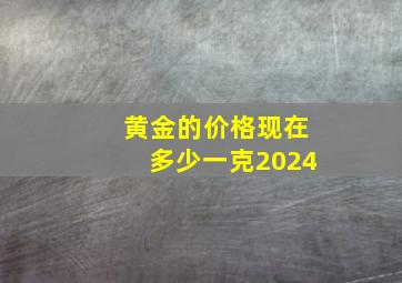 黄金的价格现在多少一克2024