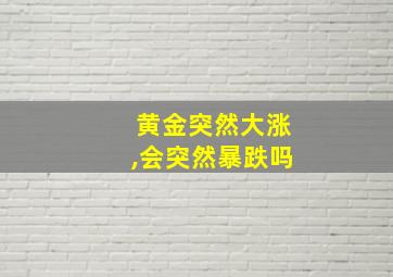 黄金突然大涨,会突然暴跌吗