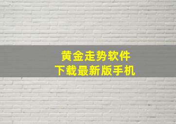 黄金走势软件下载最新版手机