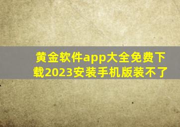 黄金软件app大全免费下载2023安装手机版装不了