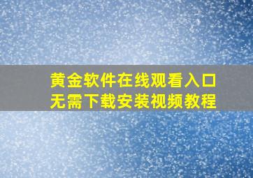 黄金软件在线观看入口无需下载安装视频教程