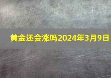 黄金还会涨吗2024年3月9日