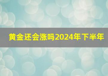 黄金还会涨吗2024年下半年