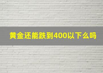 黄金还能跌到400以下么吗